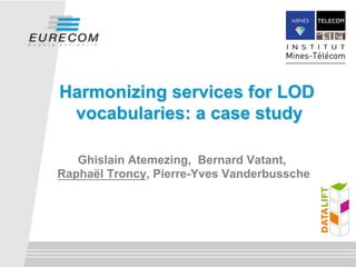 Harmonizing services for LOD
vocabularies: a case study
Ghislain Atemezing, Bernard Vatant,
Raphaël Troncy, Pierre-Yves Vanderbussche

 