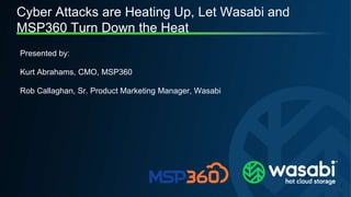Proprietary & Confidential © 2023 Wasabi Technologies
Cyber Attacks are Heating Up, Let Wasabi and
MSP360 Turn Down the Heat
Presented by:
Kurt Abrahams, CMO, MSP360
Rob Callaghan, Sr. Product Marketing Manager, Wasabi
1
 