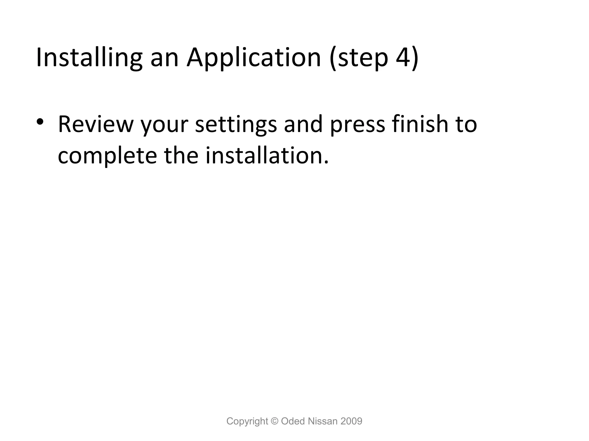 Installing an Application (step 4)
• Review your settings and press finish to
complete the installation.

Copyright © Oded Nissan 2009

 