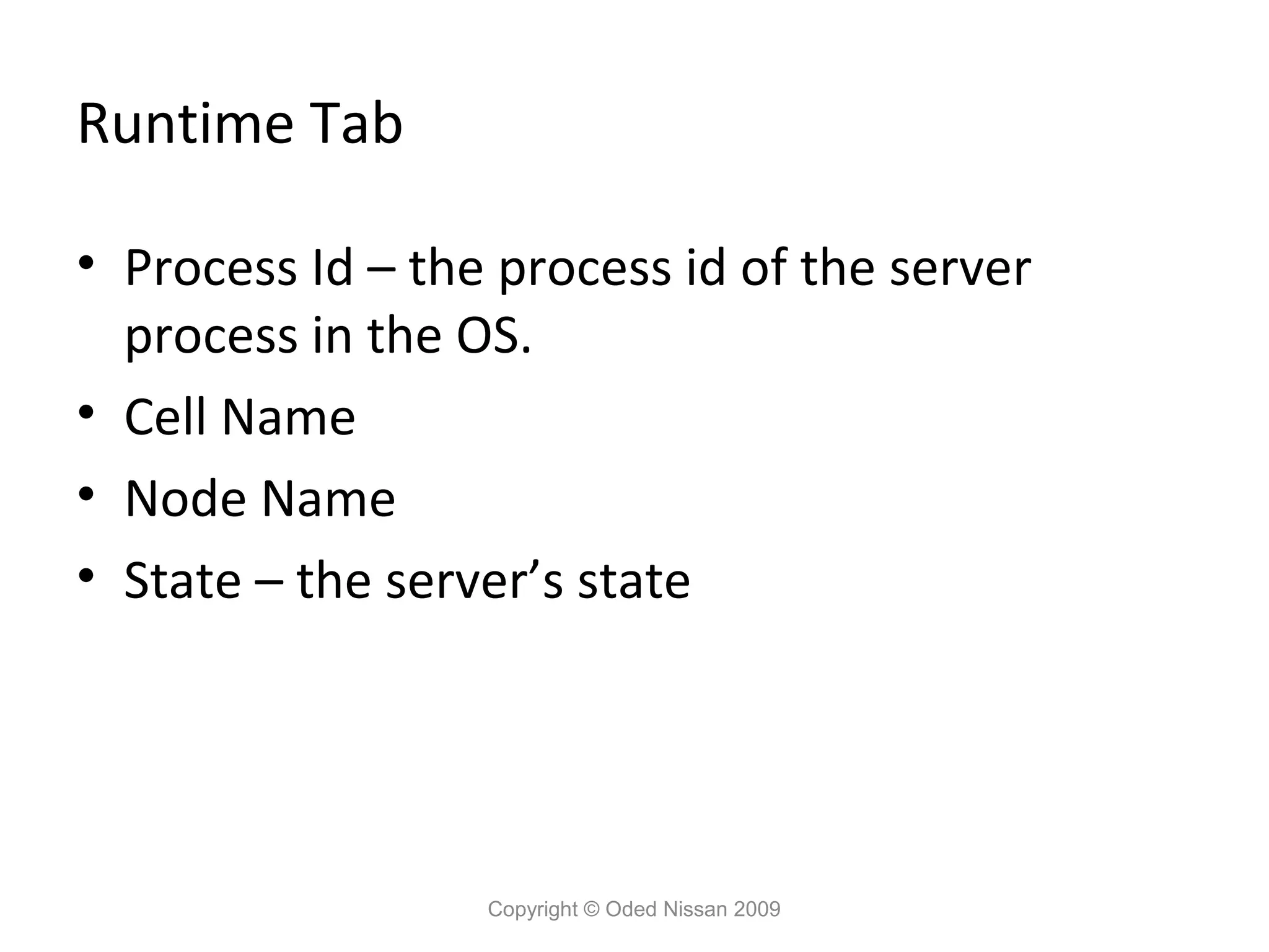 Runtime Tab
• Process Id – the process id of the server
process in the OS.
• Cell Name
• Node Name
• State – the server’s state

Copyright © Oded Nissan 2009

 