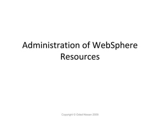 Administration of WebSphere
Resources

Copyright © Oded Nissan 2009

 