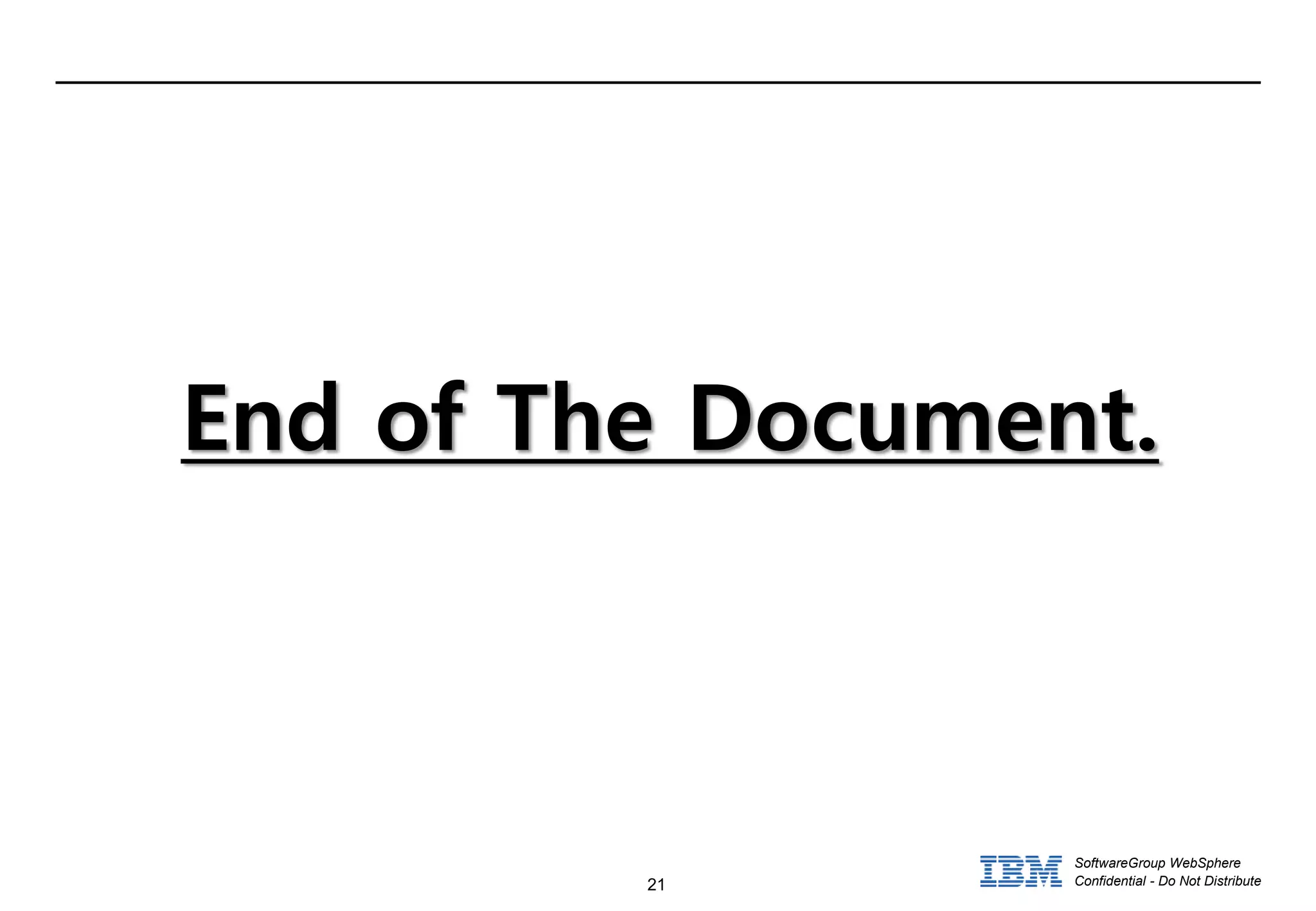 21
SoftwareGroup WebSphere
Confidential - Do Not Distribute
End of The Document.
 
