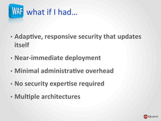 what	
  if	
  I	
  had…	
  
•  Adap@ve,	
  responsive	
  security	
  that	
  updates	
  
itself	
  
•  Near-­‐immediate	
  deployment	
  
•  Minimal	
  administra@ve	
  overhead	
  
•  No	
  security	
  exper@se	
  required	
  
•  Mul@ple	
  architectures	
  
 
