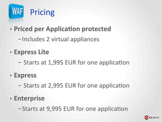 Pricing	
  
•  Priced	
  per	
  Applica@on	
  protected	
  
– Includes	
  2	
  virtual	
  appliances	
  
•  Express	
  Lite	
  
– 	
  Starts	
  at	
  1,995	
  EUR	
  for	
  one	
  applicaJon	
  
•  Express	
  
– 	
  Starts	
  at	
  2,995	
  EUR	
  for	
  one	
  applicaJon	
  
•  Enterprise	
  
– Starts	
  at	
  9,995	
  EUR	
  for	
  one	
  applicaJon	
  
 