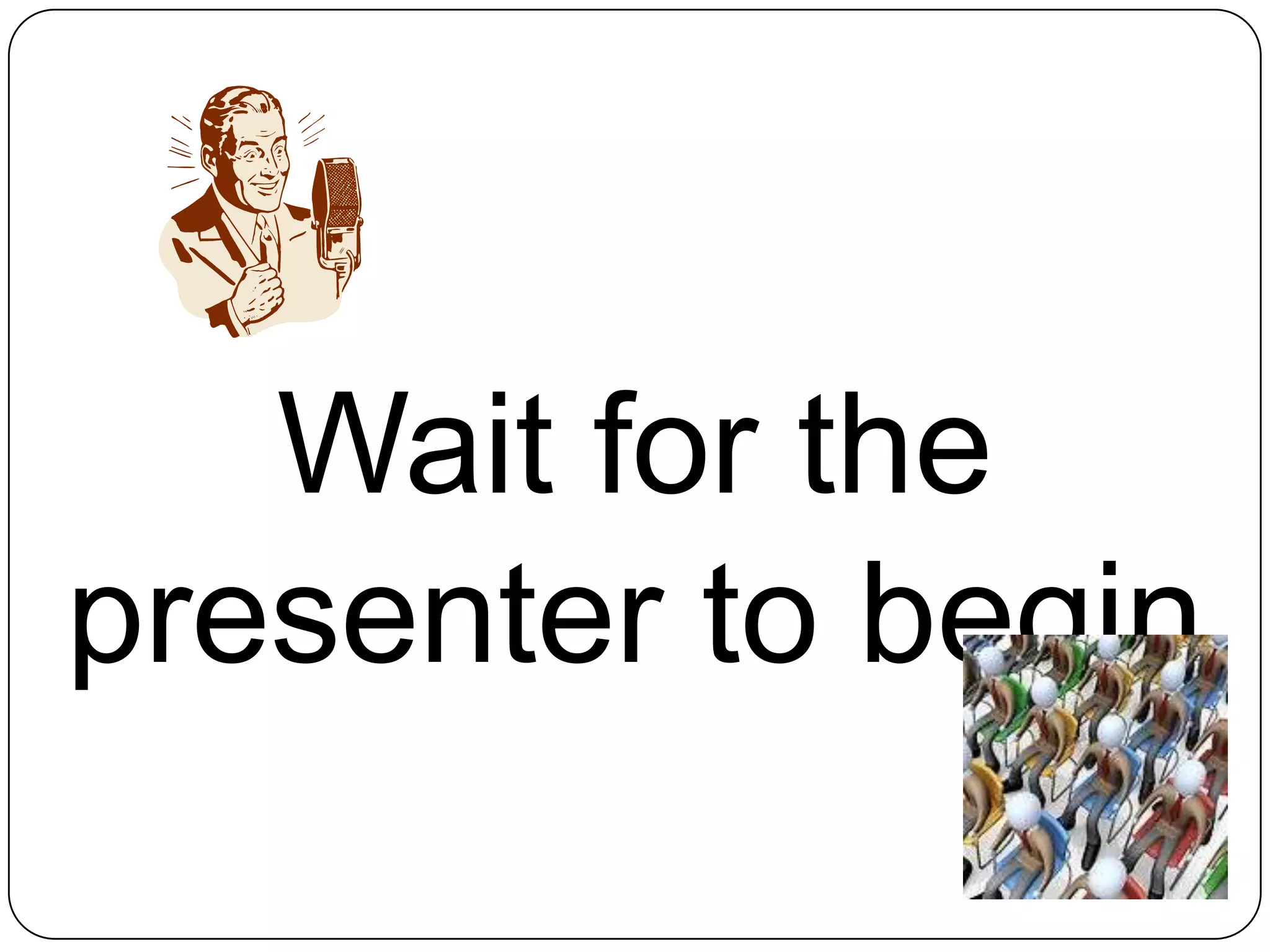 Wait for the presenter to begin