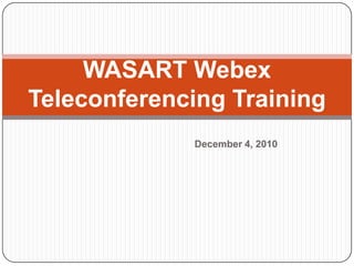 WASART Webex Teleconferencing Training December 4, 2010 