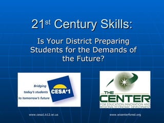21 st  Century Skills: Is Your District Preparing Students for the Demands of the Future? www.cesa1.k12.wi.us www.wicenterfored.org 
