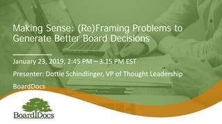 Making Sense: (Re)Framing Problems to
Generate Better Board Decisions
January 23, 2019, 2:45 PM – 3:15 PM EST
Presenter: Dottie Schindlinger, VP of Thought Leadership
BoardDocs
 