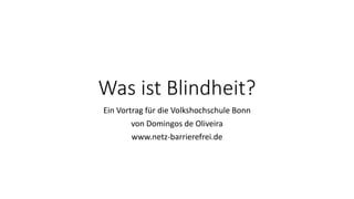 Was ist Blindheit?
Ein Vortrag für die Volkshochschule Bonn
von Domingos de Oliveira
www.netz-barrierefrei.de
 