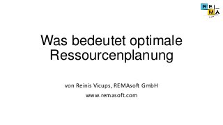 Was bedeutet optimale
Ressourcenplanung
von Reinis Vicups, REMAsoft GmbH
www.remasoft.com
 