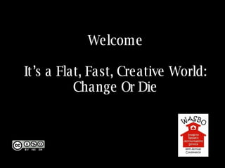 Welcome It’s a Flat, Fast, Creative World: Change Or Die 