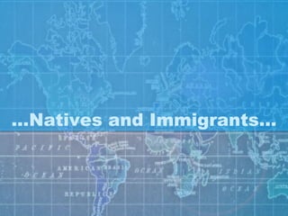 … Natives and Immigrants… 