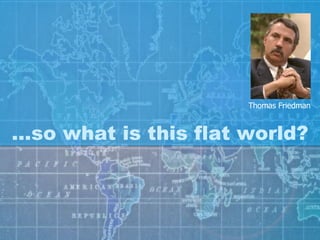 … so what is this flat world? Thomas Friedman 