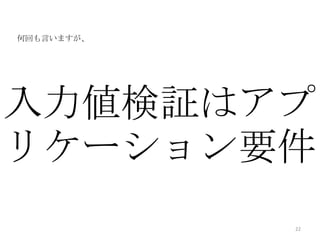 何回も言いますが、




入力値検証はアプ
リケーション要件
            22
 