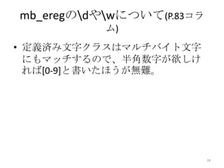 mb_eregのdやwについて(P.83コラ
           ム)
• 定義済み文字クラスはマルチバイト文字
  にもマッチするので、半角数字が欲しけ
  れば[0-9]と書いたほうが無難。




                           28
 