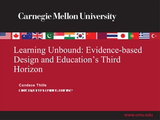 Learning Unbound: Evidence-based Design and Education’s Third Horizon Candace Thille Director, Open Learning Initiative 