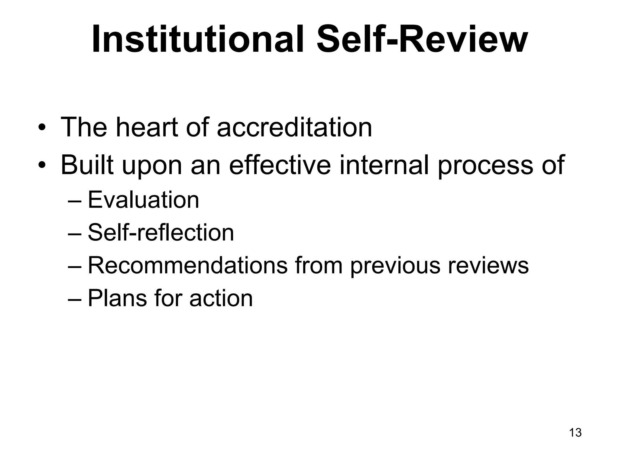 Institutional Self-Review The heart of accreditation Built upon an effective internal process of Evaluation Self-reflection Recommendations from previous reviews Plans for action 