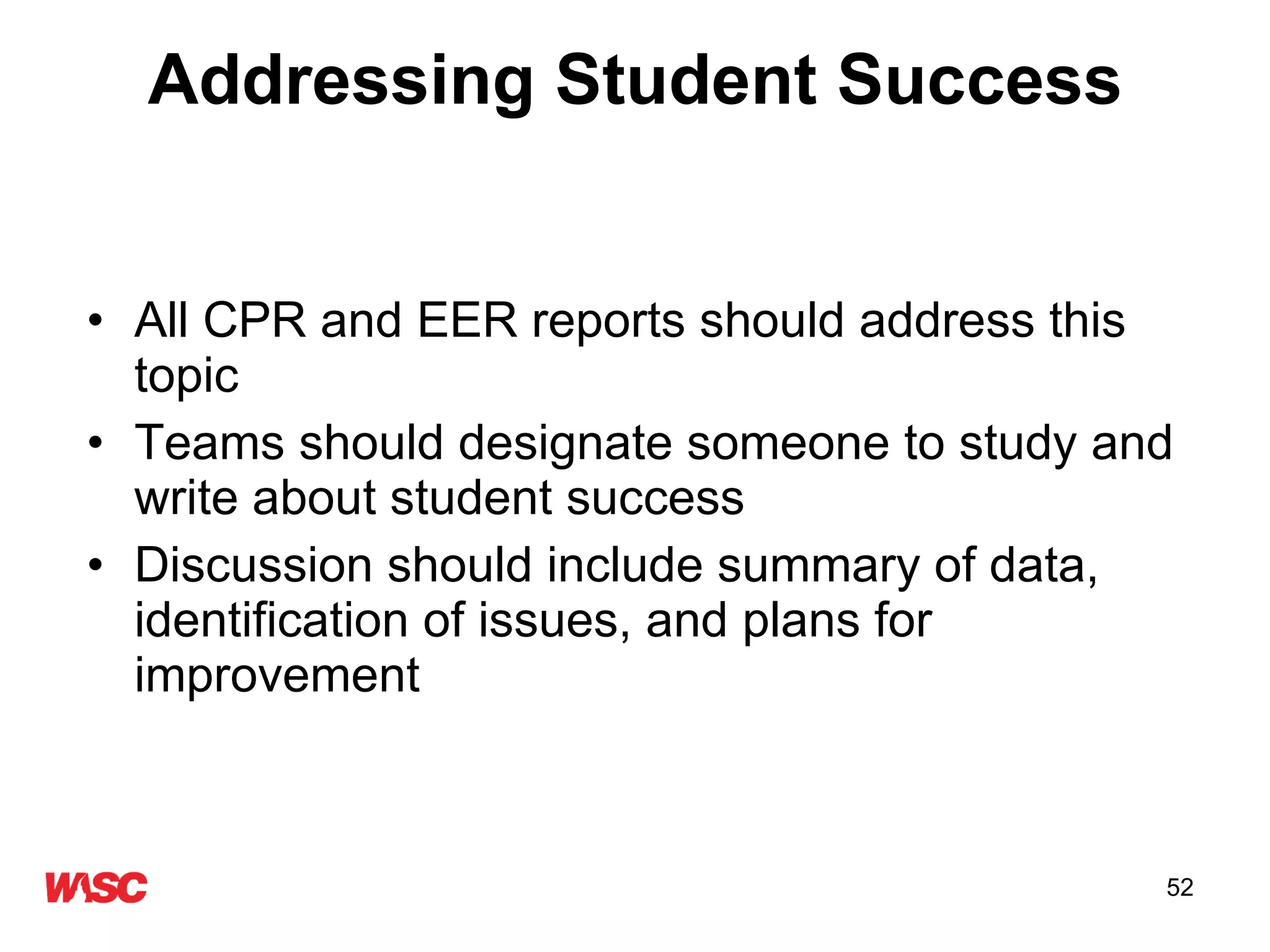 Addressing Student Success All CPR and EER reports should address this topic Teams should designate someone to study and write about student success Discussion should include summary of data, identification of issues, and plans for improvement 