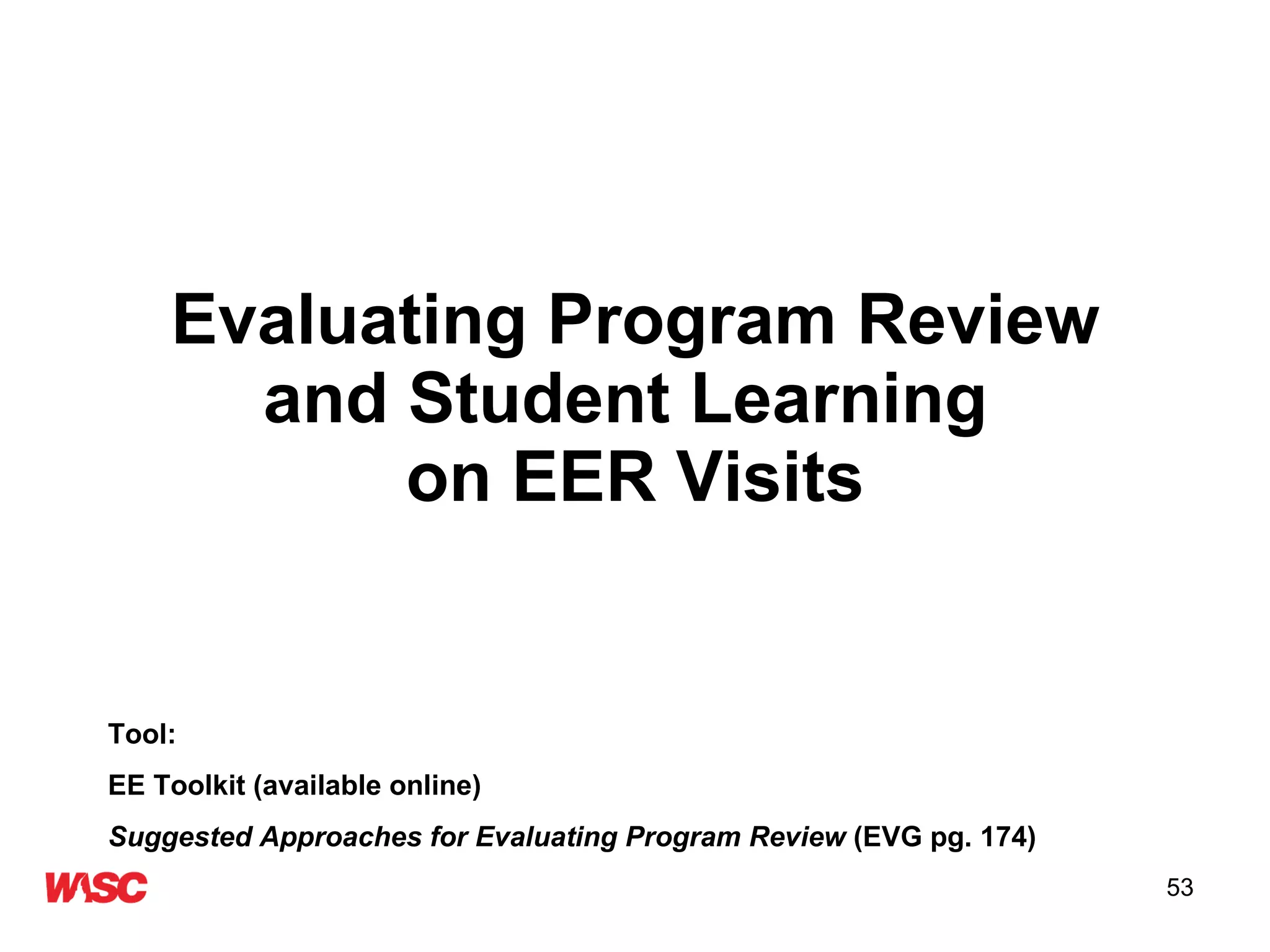 Evaluating Program Review and Student Learning  on EER Visits Tool: EE Toolkit (available online)  Suggested Approaches for Evaluating Program Review  (EVG pg. 174) 