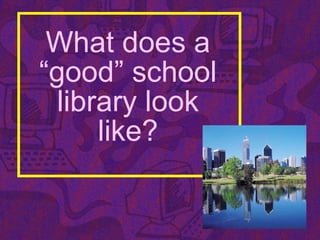What does a
“good” school
library look
like?
 