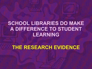 SCHOOL LIBRARIES DO MAKE
A DIFFERENCE TO STUDENT
LEARNING
THE RESEARCH EVIDENCE
 