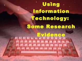 Using
Information
Technology:
Some Research
Evidence
 