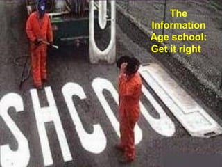 The
Information
Age school:
Get it right
 