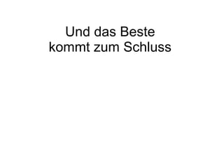 Und das Beste  kommt zum Schluss  