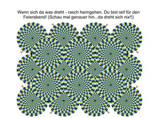 Wenn sich da was dreht - rasch heimgehen. Du bist reif für den Feierabend! (Schau mal genauer hin...da dreht sich nix!!) 