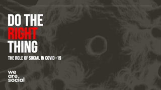 DO THE
RIGHT
THINGTHE ROLE OF SOCIAL IN COVID -19
 