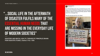 “...social life in the aftermath
of disaster fulfils many of the
essential human needs that
are missing in the everyday life
of modern societies”
DISASTERS AND MENTAL HEALTH: THERAPEUTIC PRINCIPLES DRAWN
FROM DISASTER STUDIES, Charles E Fritz 1996
-------
19
The role of social in covid-19
WE ARE SOCIAL
 