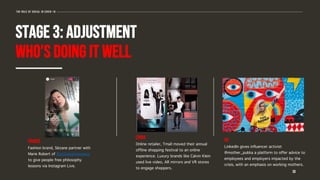 30
The role of social in covid-19
STAGE 3: ADJUSTMENT
WHO’S DOING IT WELL
FRANCE
Fashion brand, Sézane partner with
Marie Robert of @philosophieissexy
to give people free philosophy
lessons via Instagram Live.
UK
LinkedIn gives influencer activist
@mother_pukka a platform to offer advice to
employees and employers impacted by the
crisis, with an emphasis on working mothers.
CHINA
Online retailer, Tmall moved their annual
offline shopping festival to an online
experience. Luxury brands like Calvin Klein
used live video, AR mirrors and VR stores
to engage shoppers.
 