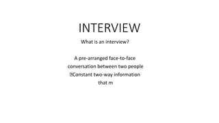 What is an interview?
A pre-arranged face-to-face
conversation between two people
Constant two-way information
that m
INTERVIEW
 