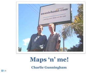 Maps ‘n’ me! 
Charlie Gunningham 
1 
 