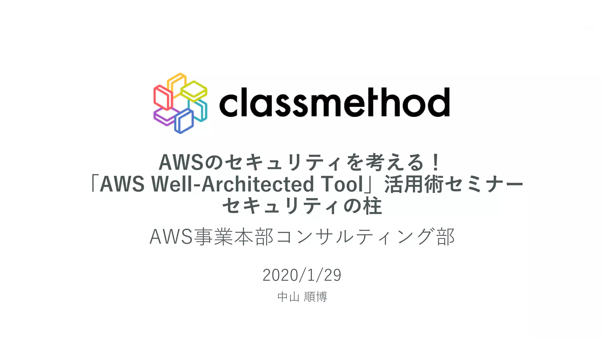 AWSのセキュリティを考える！
「AWS Well-Architected Tool」活用術セミナー
セキュリティの柱
AWS事業本部コンサルティング部
2020/1/29
中山 順博
1
 