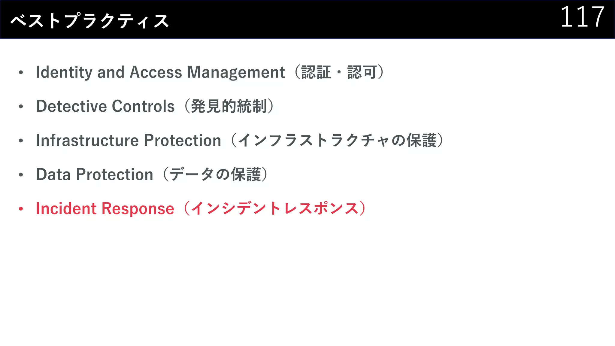 117ベストプラクティス
• Identity and Access Management（認証・認可）
• Detective Controls（発見的統制）
• Infrastructure Protection（インフラストラクチャの保護）
• Data Protection（データの保護）
• Incident Response（インシデントレスポンス）
 
