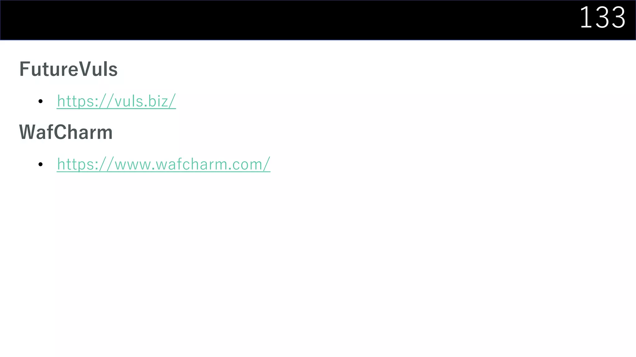 133
FutureVuls
• https://vuls.biz/
WafCharm
• https://www.wafcharm.com/
 