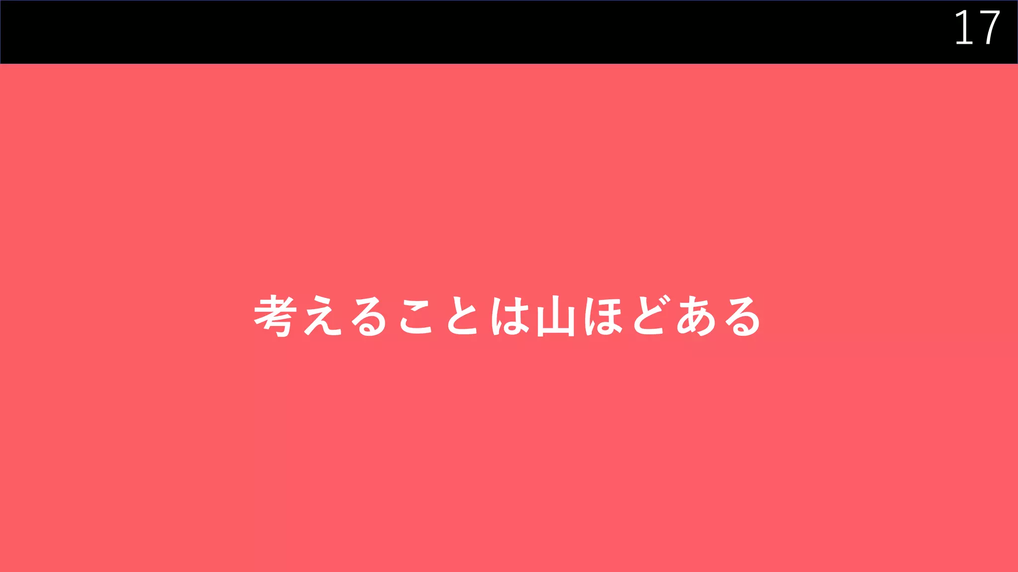 17
考えることは山ほどある
 
