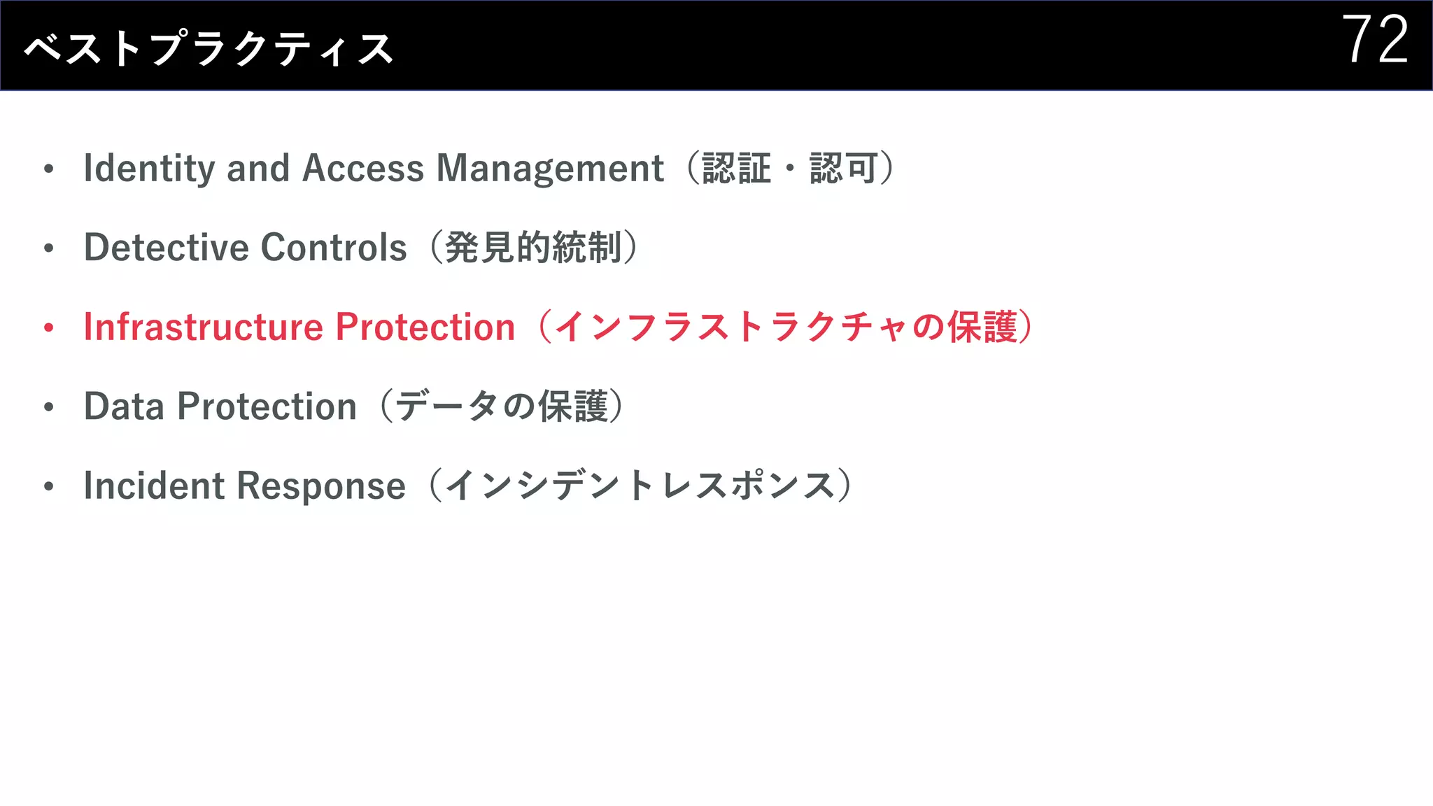 72ベストプラクティス
• Identity and Access Management（認証・認可）
• Detective Controls（発見的統制）
• Infrastructure Protection（インフラストラクチャの保護）
• Data Protection（データの保護）
• Incident Response（インシデントレスポンス）
 