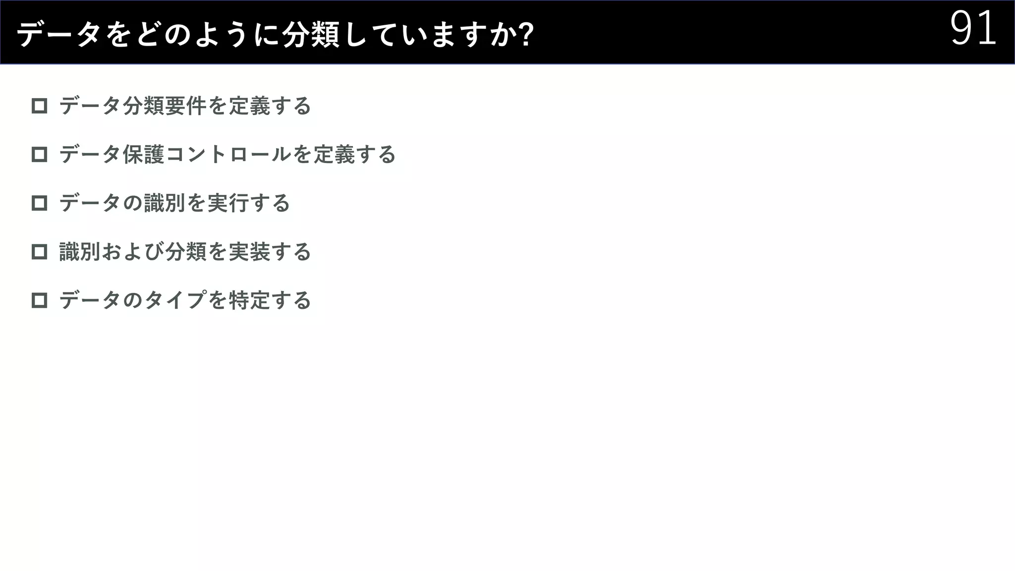 91データをどのように分類していますか?
 データ分類要件を定義する
 データ保護コントロールを定義する
 データの識別を実行する
 識別および分類を実装する
 データのタイプを特定する
 