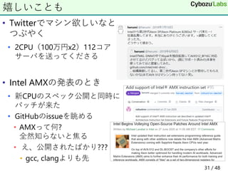 • Twitterでマシン欲しいなと
つぶやく
• 2CPU（100万円x2）112コア
サーバを送ってくださる
• Intel AMXの発表のとき
• 新CPUのスペック公開と同時に
パッチが来た
• GitHubのissueを眺める
• AMXって何?
全然知らないと焦る
• え、公開されたばかり???
• gcc, clangよりも先
嬉しいことも
31 / 48
 