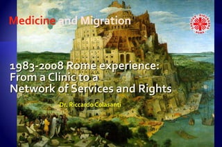 Medicine and Migration 1983-2008 Romeexperience: From a Clinic to a  Network ofServices and Rights Dr. Riccardo Colasanti 