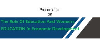 The Role Of Education And Women's
EDUCATION In Economic Development
Presentation
on
 