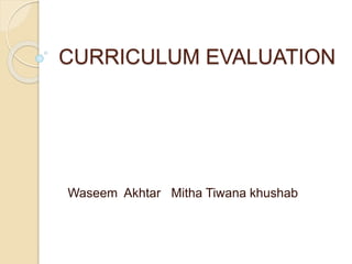 CURRICULUM EVALUATION
Waseem Akhtar Mitha Tiwana khushab
 