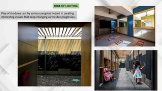 Play of shadows cast by various pergolas helped in creating
interesting visuals that keep changing as the day progresses.
ROLE OF LIGHTING
 