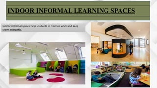 r
INDOOR INFORMAL LEARNING SPACES
Indoor informal spaces help students in creative work and keep
them energetic.
 