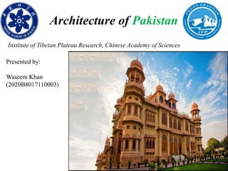 Architecture of Pakistan
Presented by:
Waseem Khan
(2020B8017110003)
Institute of Tibetan Plateau Research, Chinese Academy of Sciences
 