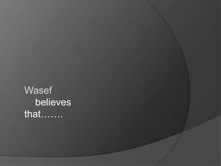 Wasef
believes
that…….

 