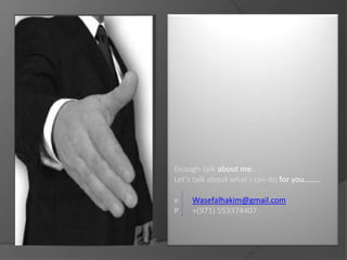 Enough talk about me.
Let’s talk about what I can do for you……..
e
P

Wasefalhakim@gmail.com
+(971) 553374407

 