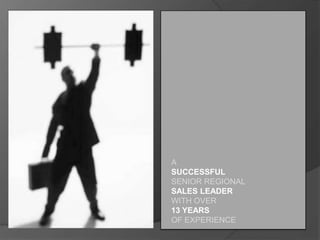 A
SUCCESSFUL
SENIOR REGIONAL
SALES LEADER
WITH OVER
13 YEARS
OF EXPERIENCE

 